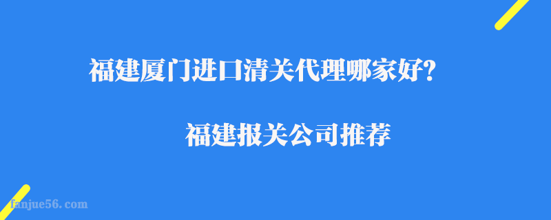 福建廈門進口清關代理哪家好？福建報關公司推薦