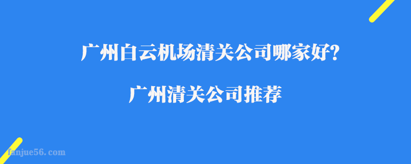 廣州白云機場清關公司哪家好？廣州清關公司推薦