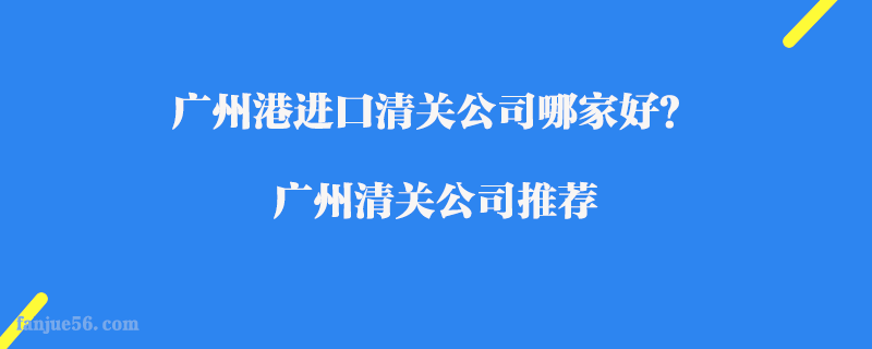 廣州港進口清關公司哪家好？廣州清關公司推薦