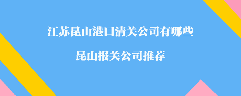 江蘇昆山港口清關公司有哪些？昆山報關公司推薦