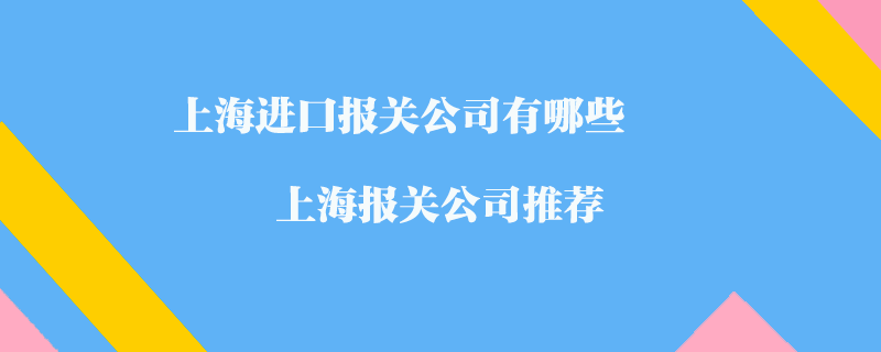 上海進口報關公司有哪些？上海報關公司推薦