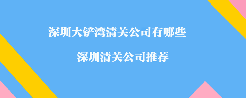 深圳大鏟灣清關公司有哪些？深圳清關公司推薦