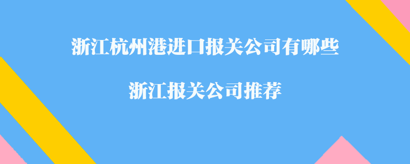 浙江杭州港進(jìn)口報關(guān)公司有哪些？浙江報關(guān)公司推薦