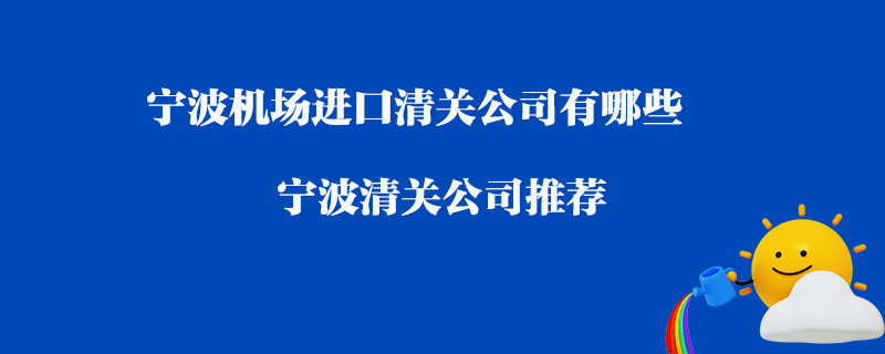 寧波機場進口清關(guān)公司有哪些？寧波清關(guān)公司推薦