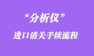 分析儀進(jìn)口清關(guān)代理流程手續(xù)_知識要點(diǎn)分享