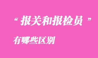 報關和報檢員有那些區(qū)別