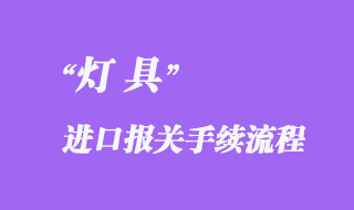 燈具進(jìn)口報(bào)關(guān)需要什么資料，流程怎樣？