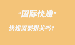 發國際快遞需要報關嗎，國際快遞需要那些資料？