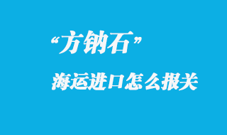 方鈉石進口國內怎么報關，進口方鈉石產地注意事項