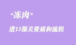 凍肉進(jìn)口報(bào)關(guān)代理手續(xù)和需要的資質(zhì)有哪些？
