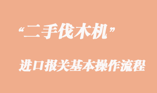 二手伐木機進口報關流程，二手伐木機進口清關公司