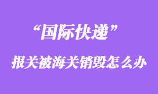 國際快遞報關被海關銷毀，快遞公司會賠償嗎