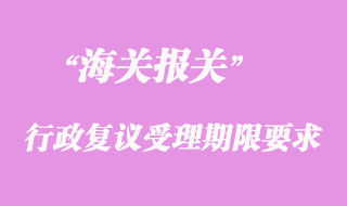 海關行政復議受理期限要求
