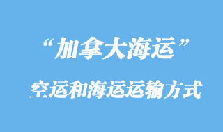 加拿大空運貨運代理和海運貨代運輸方式有那些