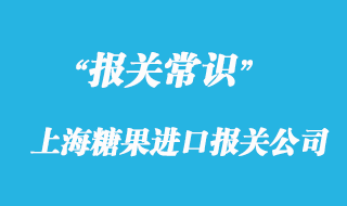 上海糖果進口報關公司同你一起了解流程手續
