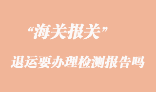 貨物出口因質量問題退運要辦理檢測報告嗎