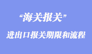 進(jìn)出口報關(guān)的期限和流程