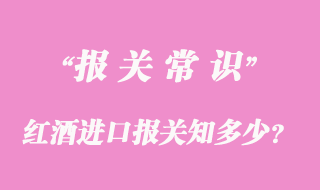 紅酒進口報關(guān)知多少