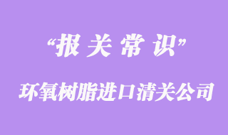 環(huán)氧樹脂進口清關公司