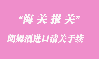 朗姆酒進口清關需要注意哪些細節