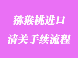 獼猴桃進口清關(guān)流程_進口獼猴桃要什么資料?
