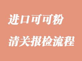 進(jìn)口可可粉清關(guān)流程以及時(shí)效