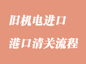 舊機電設備進口清關流程及資料