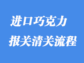 上海港巧克力進口清關流程