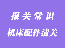 進(jìn)口德國機(jī)床配件清關(guān)指南_清關(guān)流程詳解