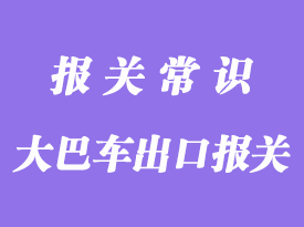 出口大巴車(chē)代理報(bào)關(guān)一般需要哪些資料