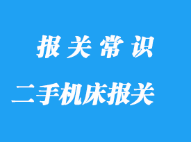 上海二手機(jī)床進(jìn)口報(bào)關(guān)流程